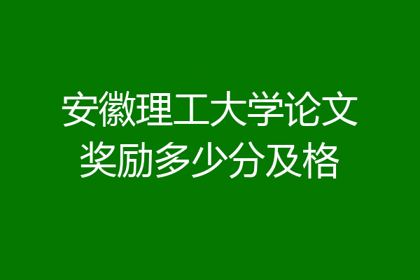 安徽理工大学论文奖励多少分及格