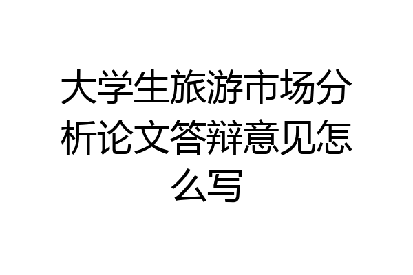 大学生旅游市场分析论文答辩意见怎么写