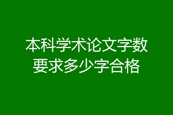 本科学术论文字数要求多少字合格