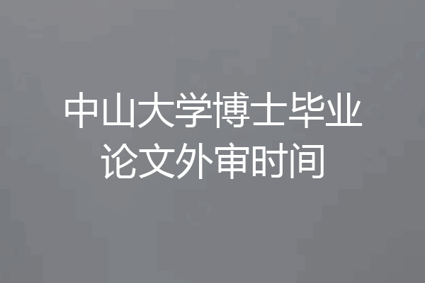 中山大学博士毕业论文外审时间