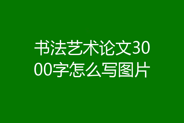书法艺术论文3000字怎么写图片