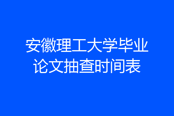 安徽理工大学毕业论文抽查时间表