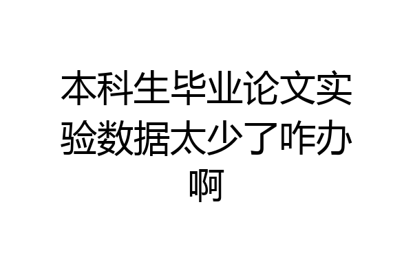 本科生毕业论文实验数据太少了咋办啊