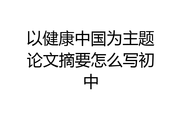 以健康中国为主题论文摘要怎么写初中