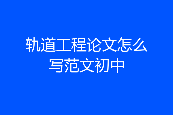 轨道工程论文怎么写范文初中