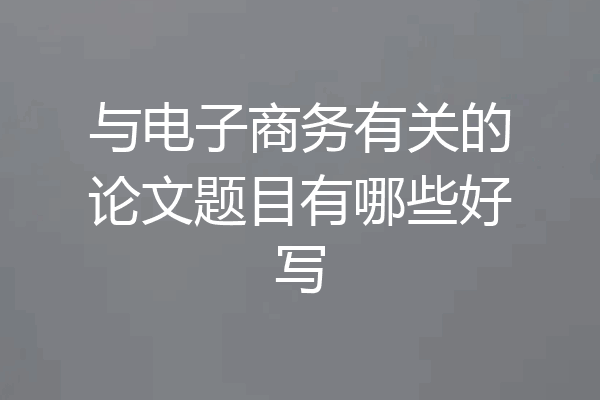 与电子商务有关的论文题目有哪些好写