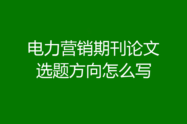 电力营销期刊论文选题方向怎么写