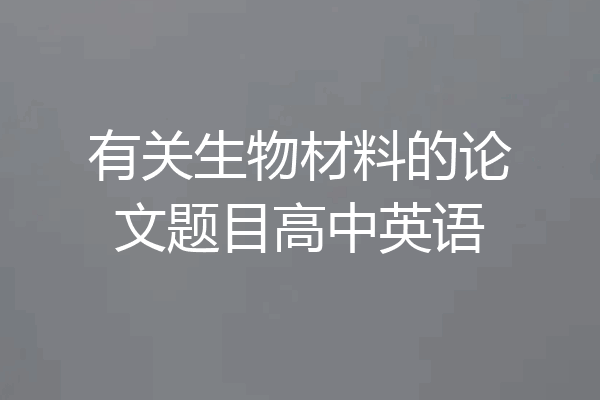 有关生物材料的论文题目高中英语