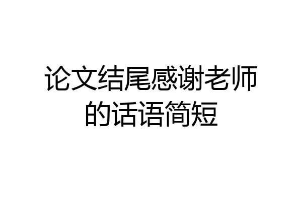 论文结尾感谢老师的话语简短