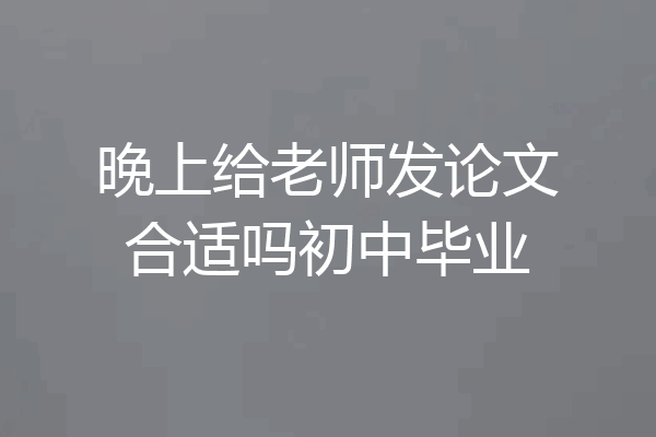 晚上给老师发论文合适吗初中毕业