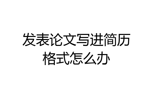 发表论文写进简历格式怎么办