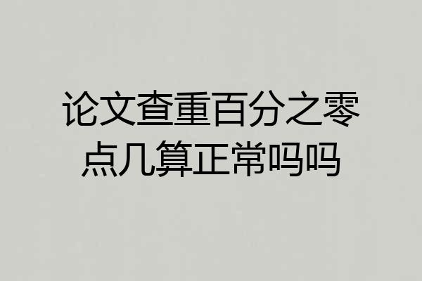 论文查重百分之零点几算正常吗吗