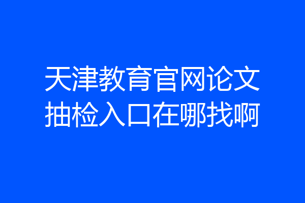 天津教育官网论文抽检入口在哪找啊