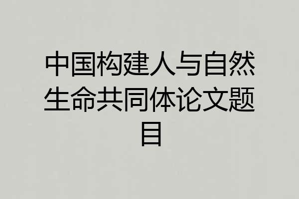 中国构建人与自然生命共同体论文题目