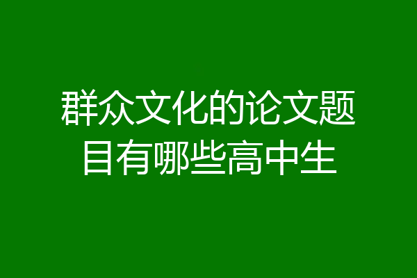 群众文化的论文题目有哪些高中生