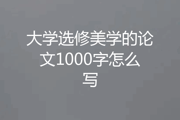 大学选修美学的论文1000字怎么写