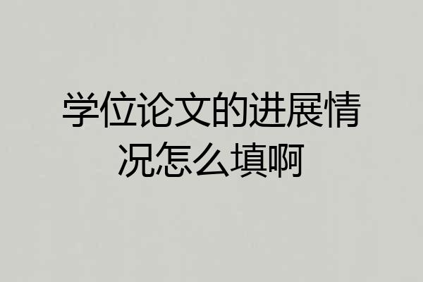 学位论文的进展情况怎么填啊