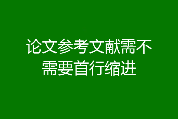 论文参考文献需不需要首行缩进