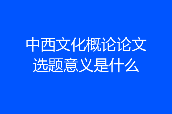 中西文化概论论文选题意义是什么