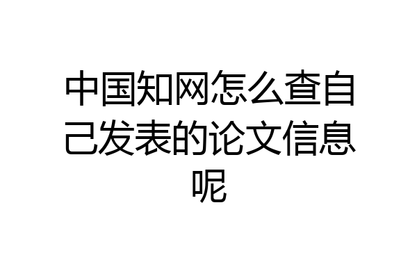 中国知网怎么查自己发表的论文信息呢