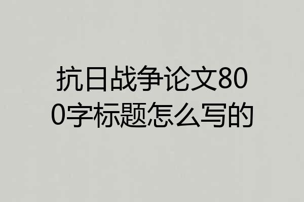抗日战争论文800字标题怎么写的