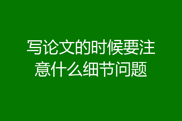 写论文的时候要注意什么细节问题