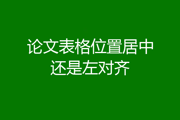 论文表格位置居中还是左对齐
