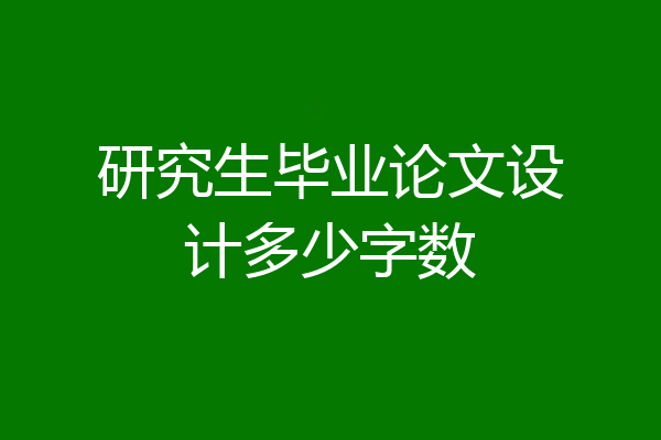 研究生毕业论文设计多少字数