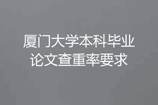 厦门大学本科毕业论文查重率要求