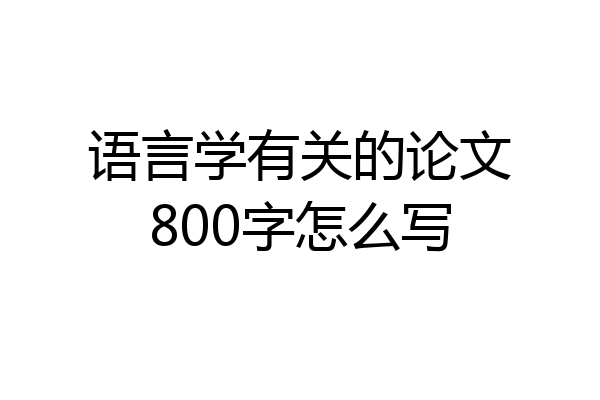 语言学有关的论文800字怎么写