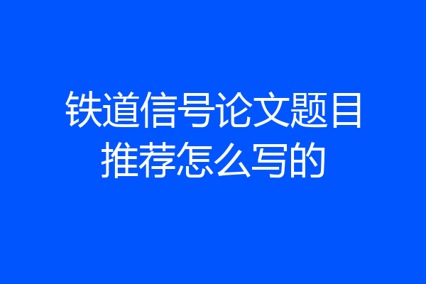 铁道信号论文题目推荐怎么写的