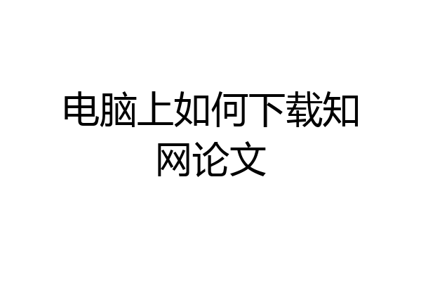 电脑上如何下载知网论文