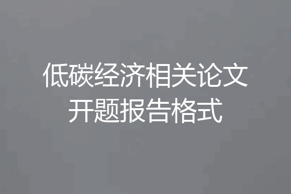低碳经济相关论文开题报告格式