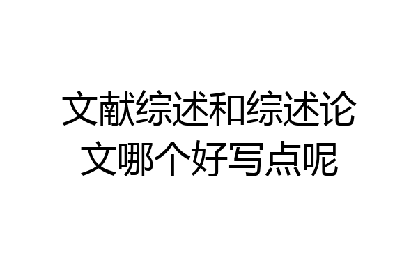 文献综述和综述论文哪个好写点呢