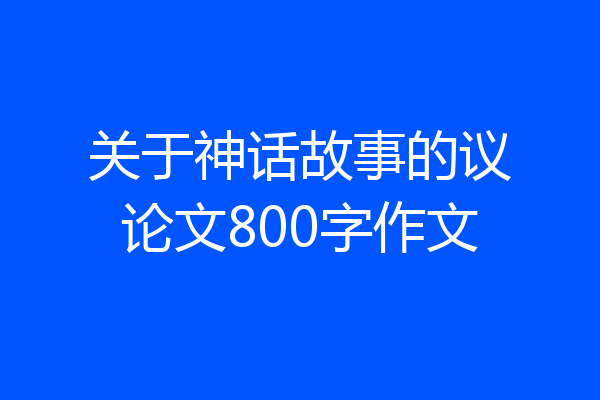 关于神话故事的议论文800字作文