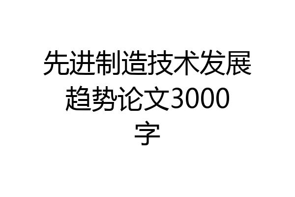 先进制造技术发展趋势论文3000字