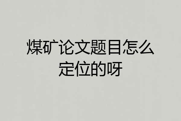 煤矿论文题目怎么定位的呀