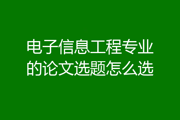 电子信息工程专业的论文选题怎么选