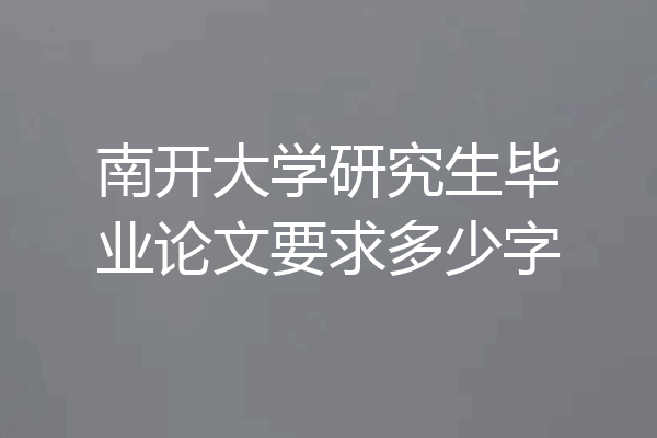 南开大学研究生毕业论文要求多少字