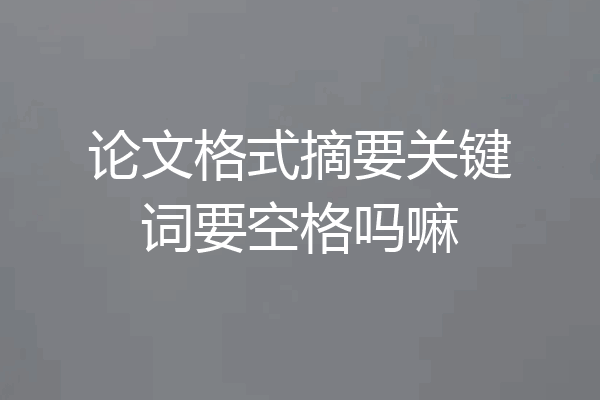 论文格式摘要关键词要空格吗嘛