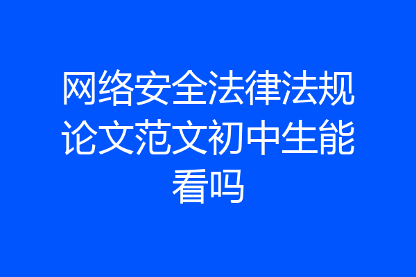 网络安全法律法规论文范文初中生能看吗