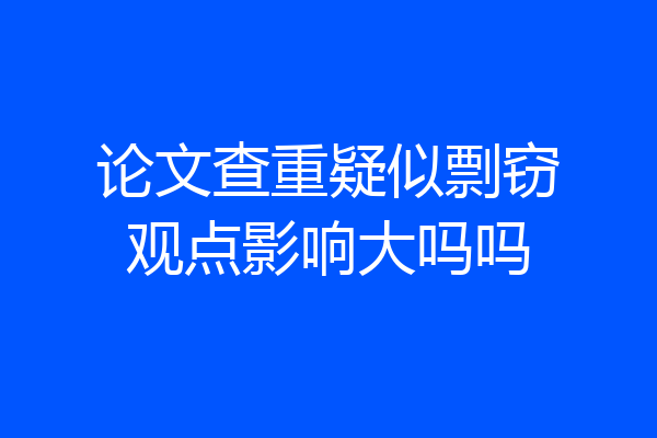 论文查重疑似剽窃观点影响大吗吗