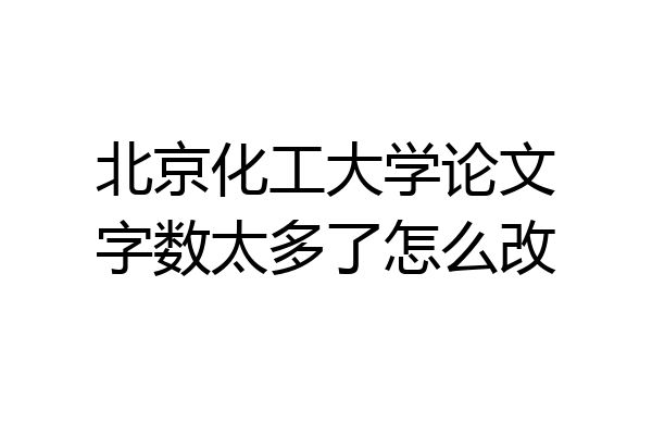 北京化工大学论文字数太多了怎么改