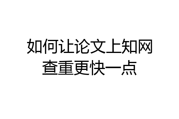 如何让论文上知网查重更快一点