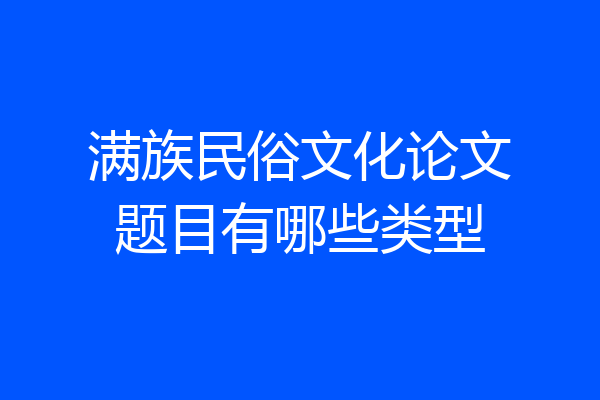 满族民俗文化论文题目有哪些类型