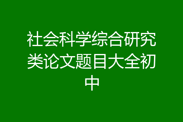 社会科学综合研究类论文题目大全初中