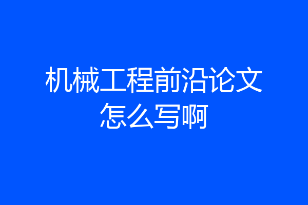 机械工程前沿论文怎么写啊