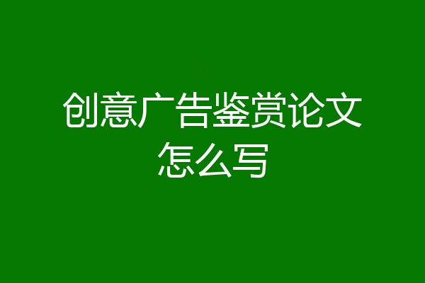 创意广告鉴赏论文怎么写