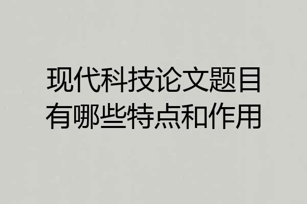 现代科技论文题目有哪些特点和作用