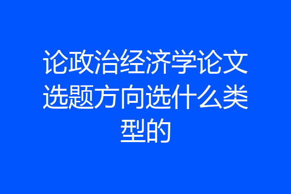 论政治经济学论文选题方向选什么类型的